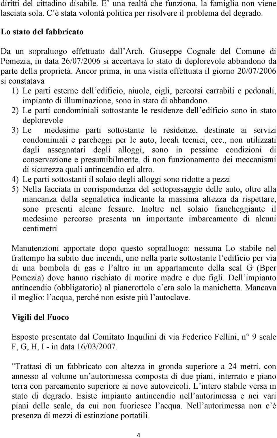 Ancor prima, in una visita effettuata il giorno 20/07/2006 si constatava 1) Le parti esterne dell edificio, aiuole, cigli, percorsi carrabili e pedonali, impianto di illuminazione, sono in stato di