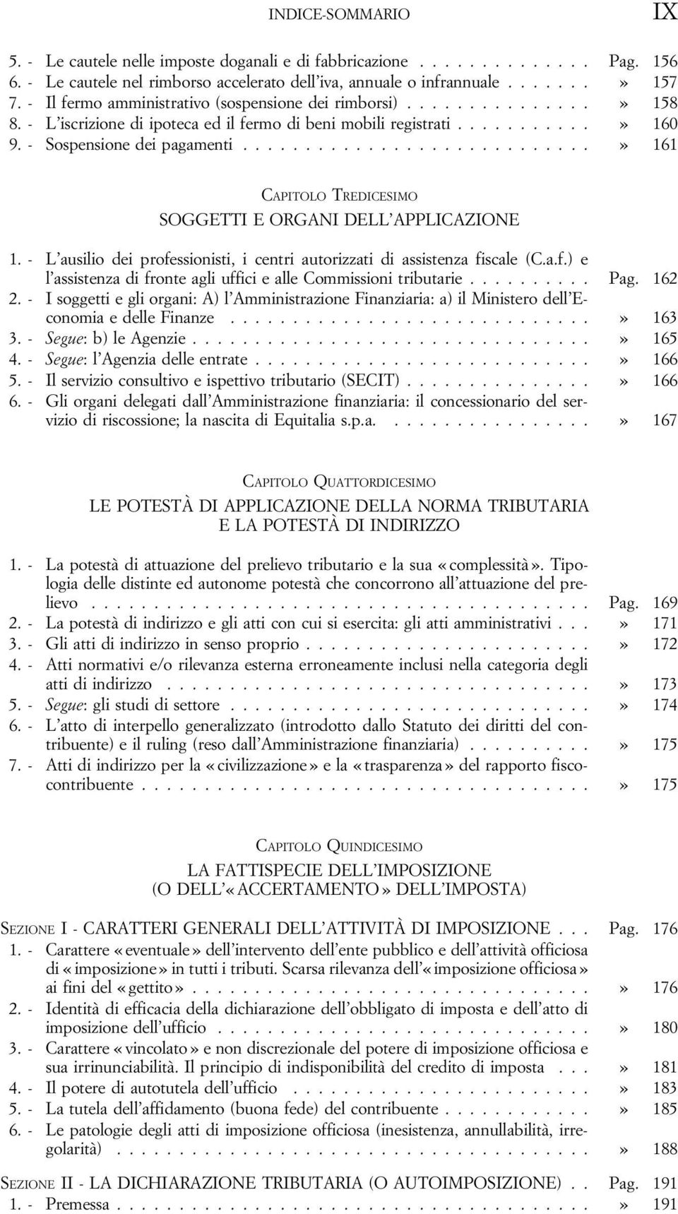 ...........................» 161 CAPITOLO TREDICESIMO SOGGETTI E ORGANI DELL APPLICAZIONE 1. - L ausilio dei professionisti, i centri autorizzati di assistenza fiscale (C.a.f.) e l assistenza di fronte agli uffici e alle Commissioni tributarie.