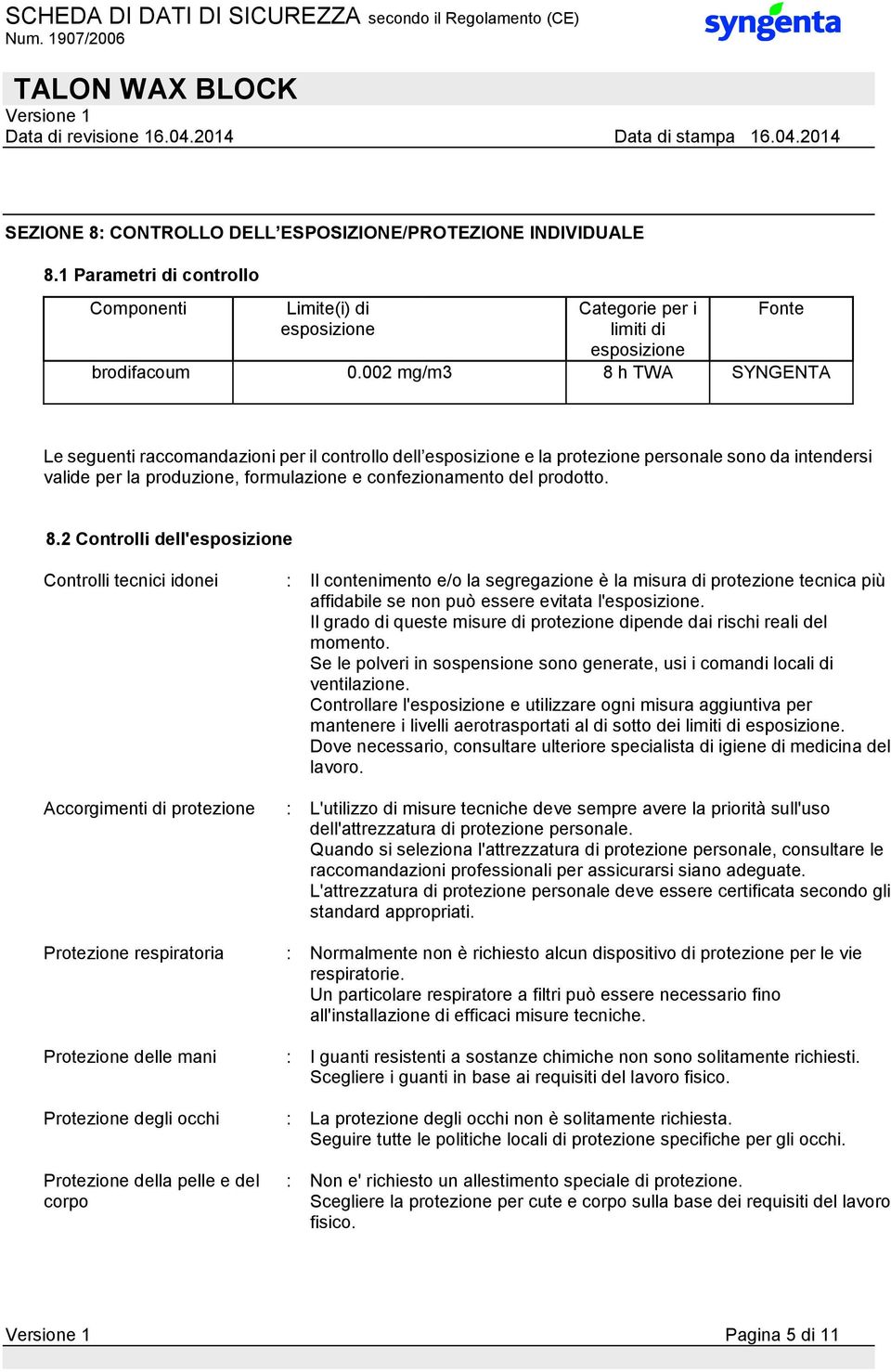 prodotto. 8.2 Controlli dell'esposizione Controlli tecnici idonei : Il contenimento e/o la segregazione è la misura di protezione tecnica più affidabile se non può essere evitata l'esposizione.