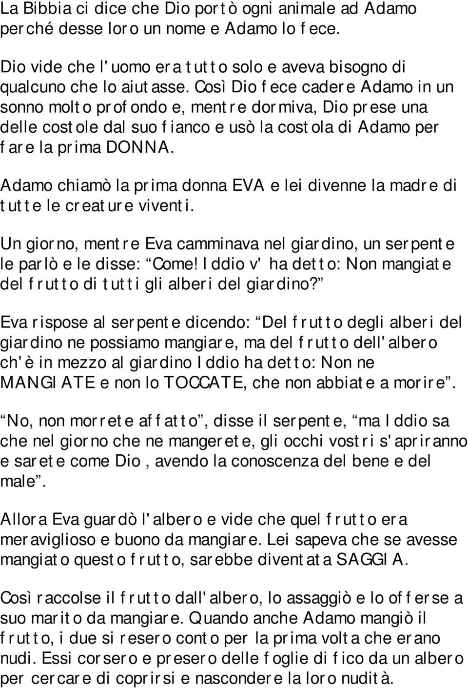 Adamo chiamò la prima donna EVA e lei divenne la madre di tutte le creature viventi. Un giorno, mentre Eva camminava nel giardino, un serpente le parlò e le disse: Come!