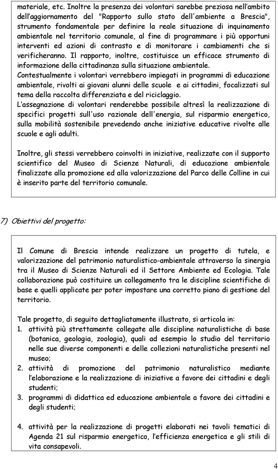 inquinamento ambientale nel territorio comunale, al fine di programmare i più opportuni interventi ed azioni di contrasto e di monitorare i cambiamenti che si verificheranno.