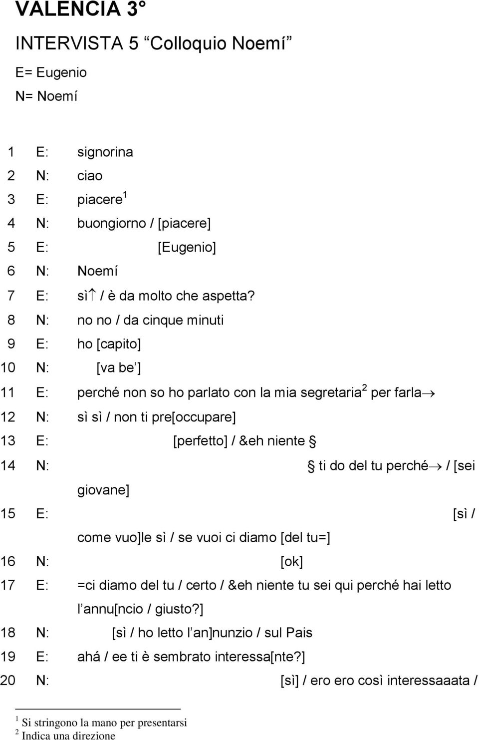 14 N: ti do del tu perché / [sei giovane] 15 E: [sì / come vuo]le sì / se vuoi ci diamo [del tu=] 16 N: [ok] 17 E: =ci diamo del tu / certo / &eh niente tu sei qui perché hai letto l annu[ncio