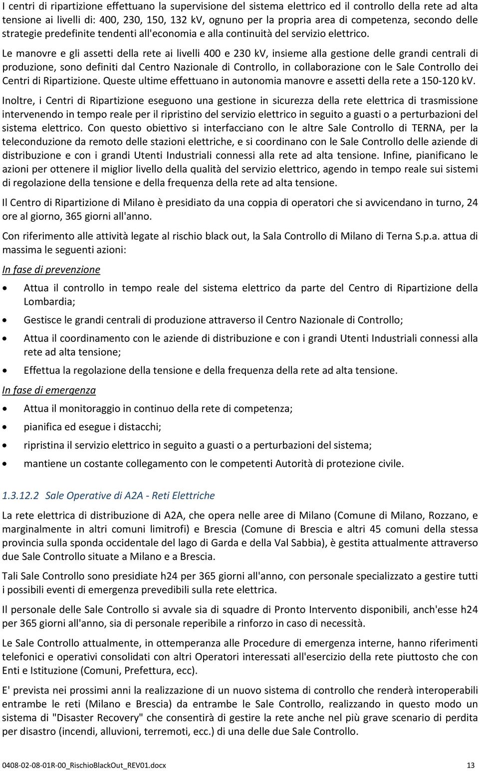 Le manovre e gli assetti della rete ai livelli 400 e 230 kv, insieme alla gestione delle grandi centrali di produzione, sono definiti dal Centro Nazionale di Controllo, in collaborazione con le Sale