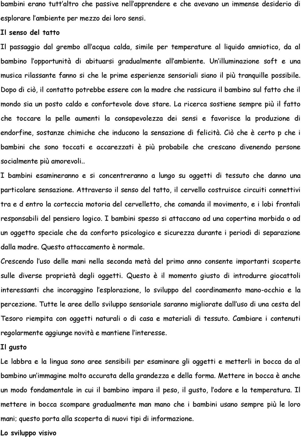 Un illuminazione soft e una musica rilassante fanno si che le prime esperienze sensoriali siano il più tranquille possibile.