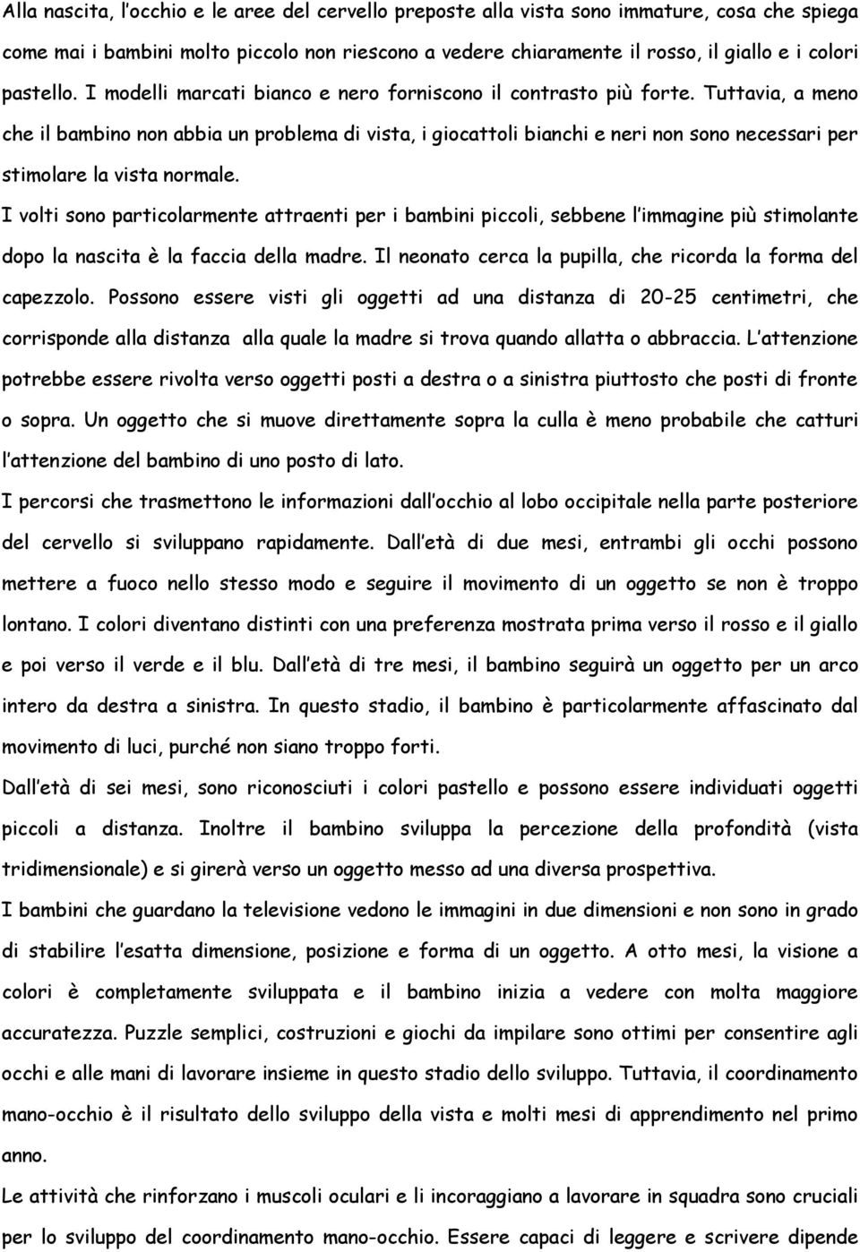 Tuttavia, a meno che il bambino non abbia un problema di vista, i giocattoli bianchi e neri non sono necessari per stimolare la vista normale.