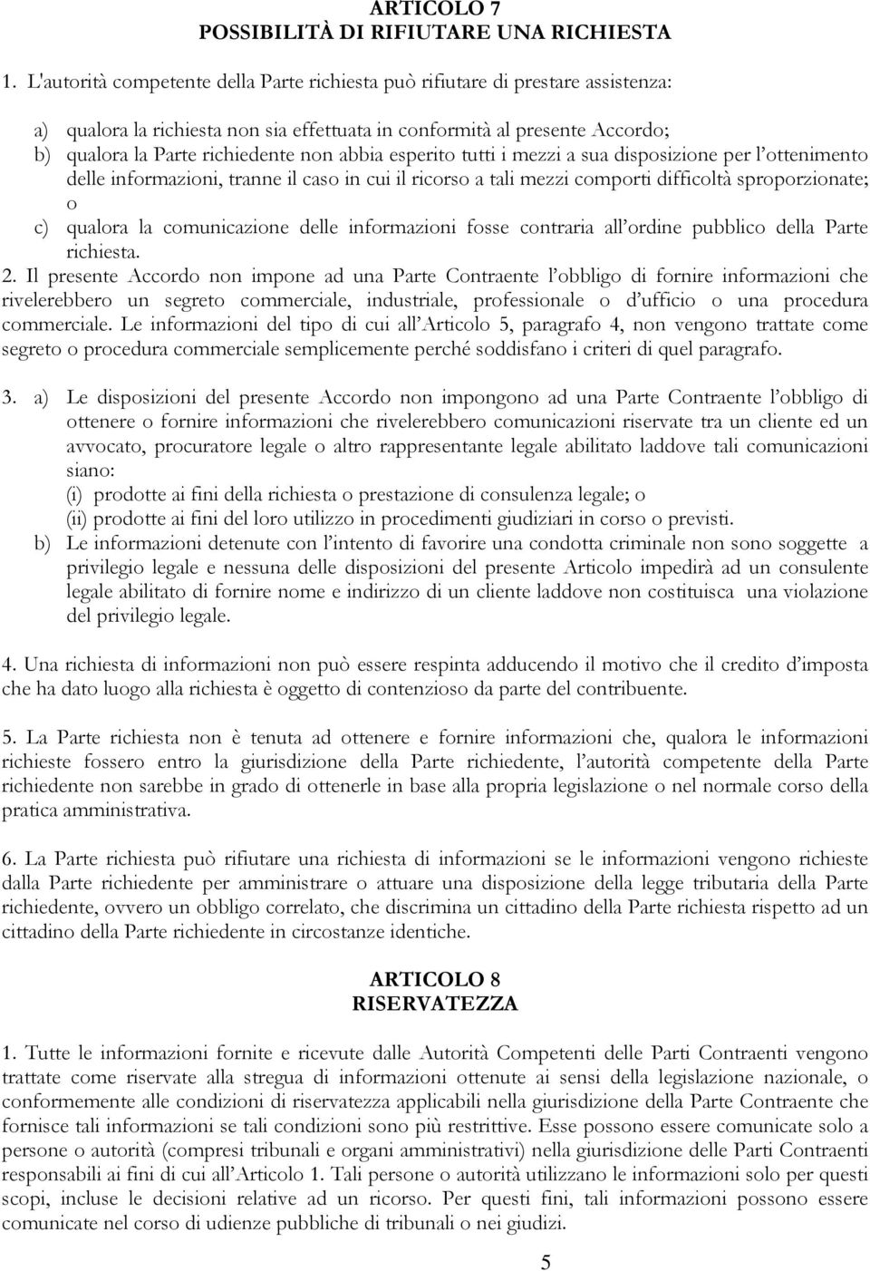 abbia esperito tutti i mezzi a sua disposizione per l ottenimento delle informazioni, tranne il caso in cui il ricorso a tali mezzi comporti difficoltà sproporzionate; o c) qualora la comunicazione