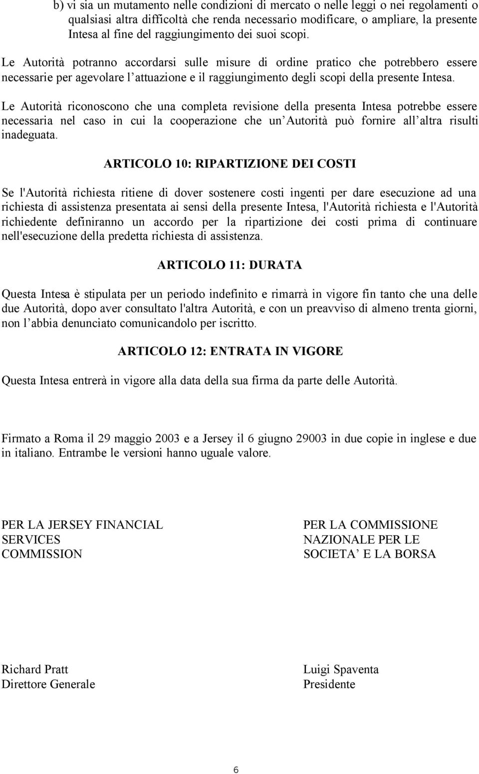 Le Autorità potranno accordarsi sulle misure di ordine pratico che potrebbero essere necessarie per agevolare l attuazione e il raggiungimento degli scopi della presente Intesa.