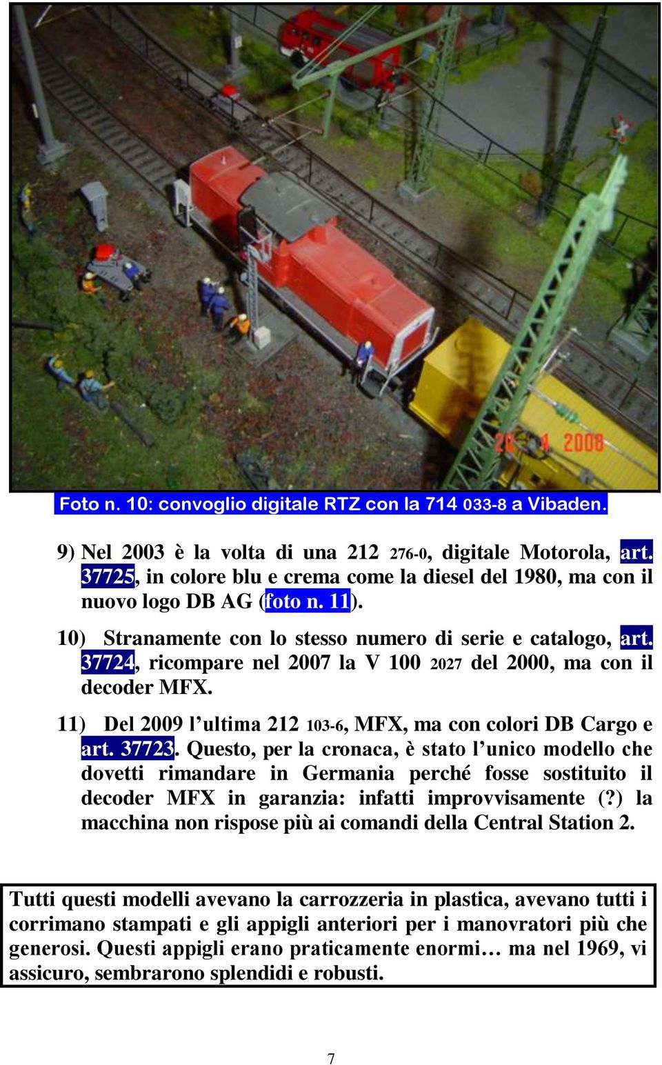 37724, ricompare nel 2007 la V 100 2027 del 2000, ma con il decoder MFX. 11) Del 2009 l ultima 212 103-6, MFX, ma con colori DB Cargo e art. 37723.