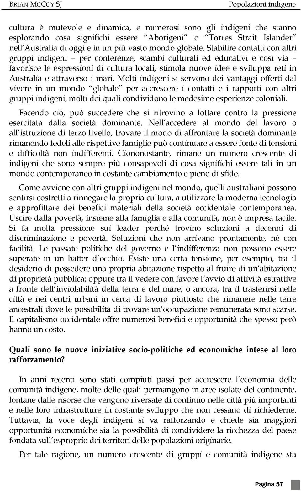 Stabilire contatti con altri gruppi indigeni per conferenze, scambi culturali ed educativi e così via favorisce le espressioni di cultura locali, stimola nuove idee e sviluppa reti in Australia e