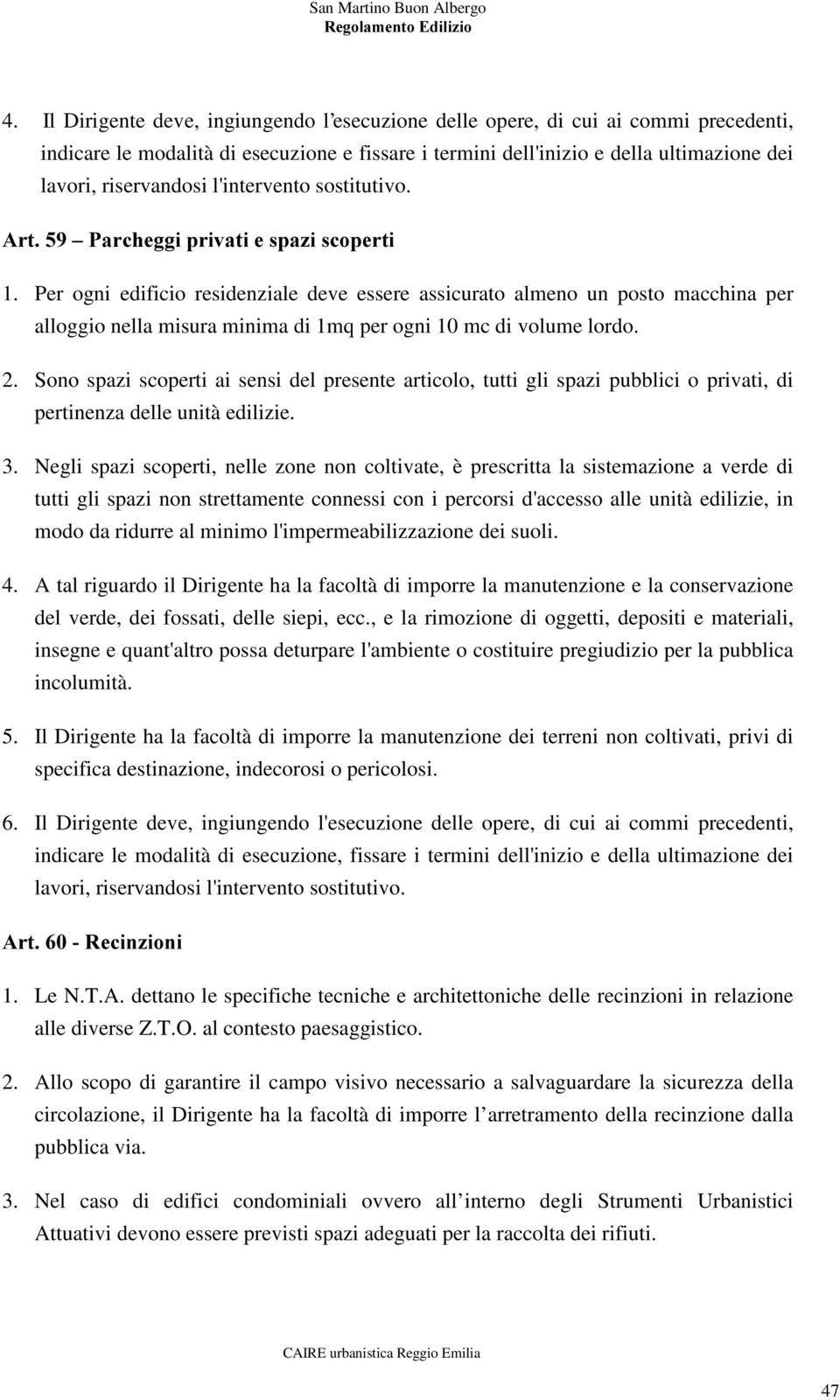 Per ogni edificio residenziale deve essere assicurato almeno un posto macchina per alloggio nella misura minima di 1mq per ogni 10 mc di volume lordo. 2.