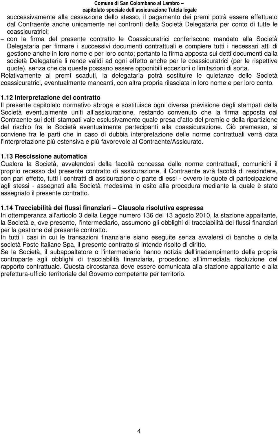 di gestione anche in loro nome e per loro conto; pertanto la firma apposta sui detti documenti dalla società Delegataria li rende validi ad ogni effetto anche per le coassicuratrici (per le