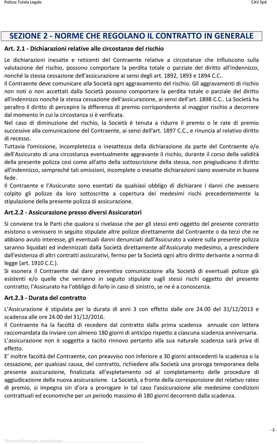 1 - Dichiarazioni relative alle circostanze del rischio Le dichiarazioni inesatte e reticenti del Contraente relative a circostanze che influiscono sulla valutazione del rischio, possono comportare