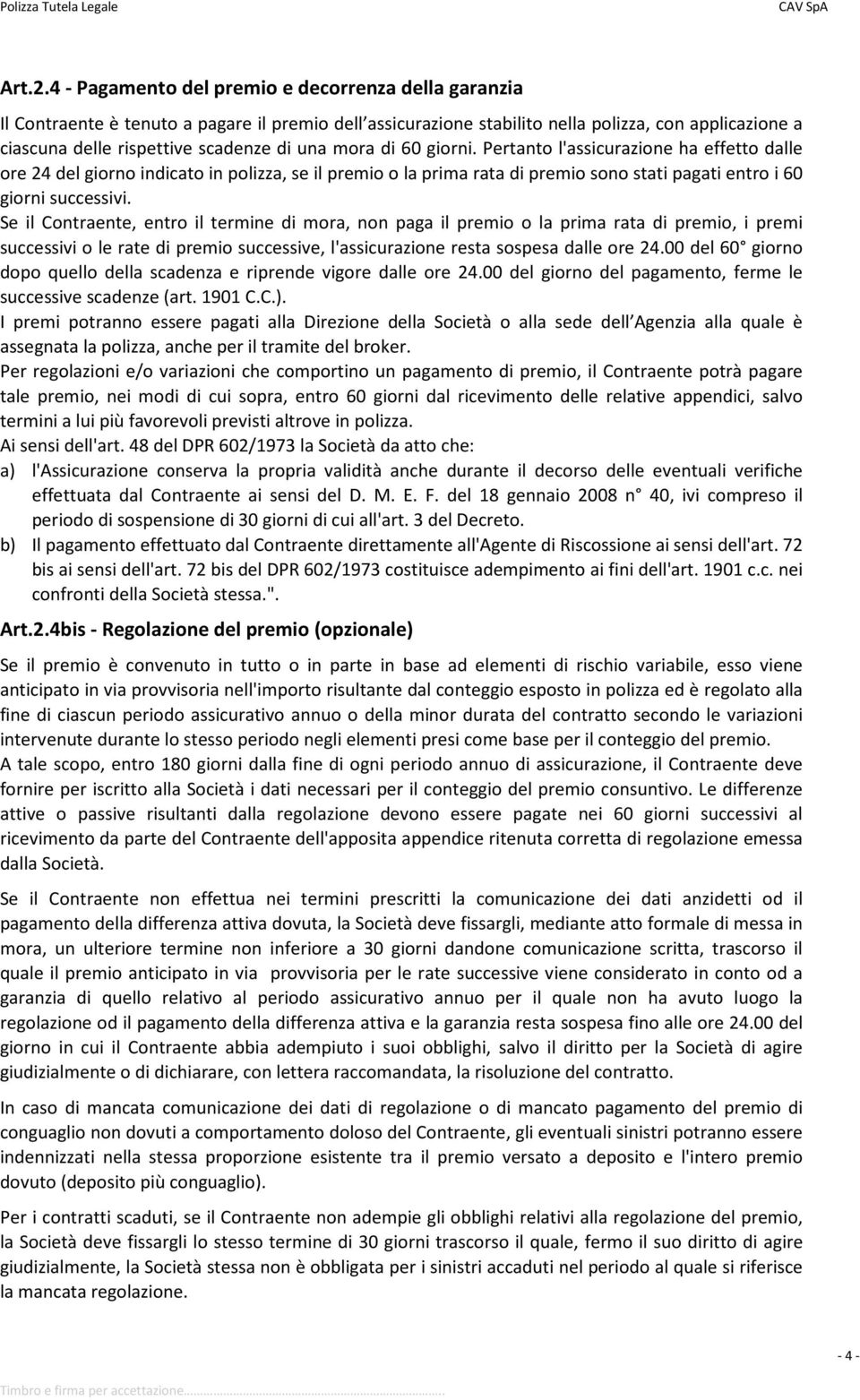 mora di 60 giorni. Pertanto l'assicurazione ha effetto dalle ore 24 del giorno indicato in polizza, se il premio o la prima rata di premio sono stati pagati entro i 60 giorni successivi.