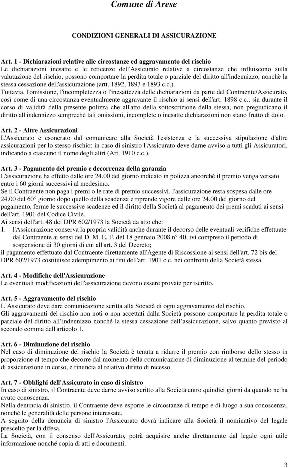 possono comportare la perdita totale o parziale del diritto all'indennizzo, nonchè la stessa cessazione dell'assicurazione (artt. 1892, 1893 e 1893 c.c.).