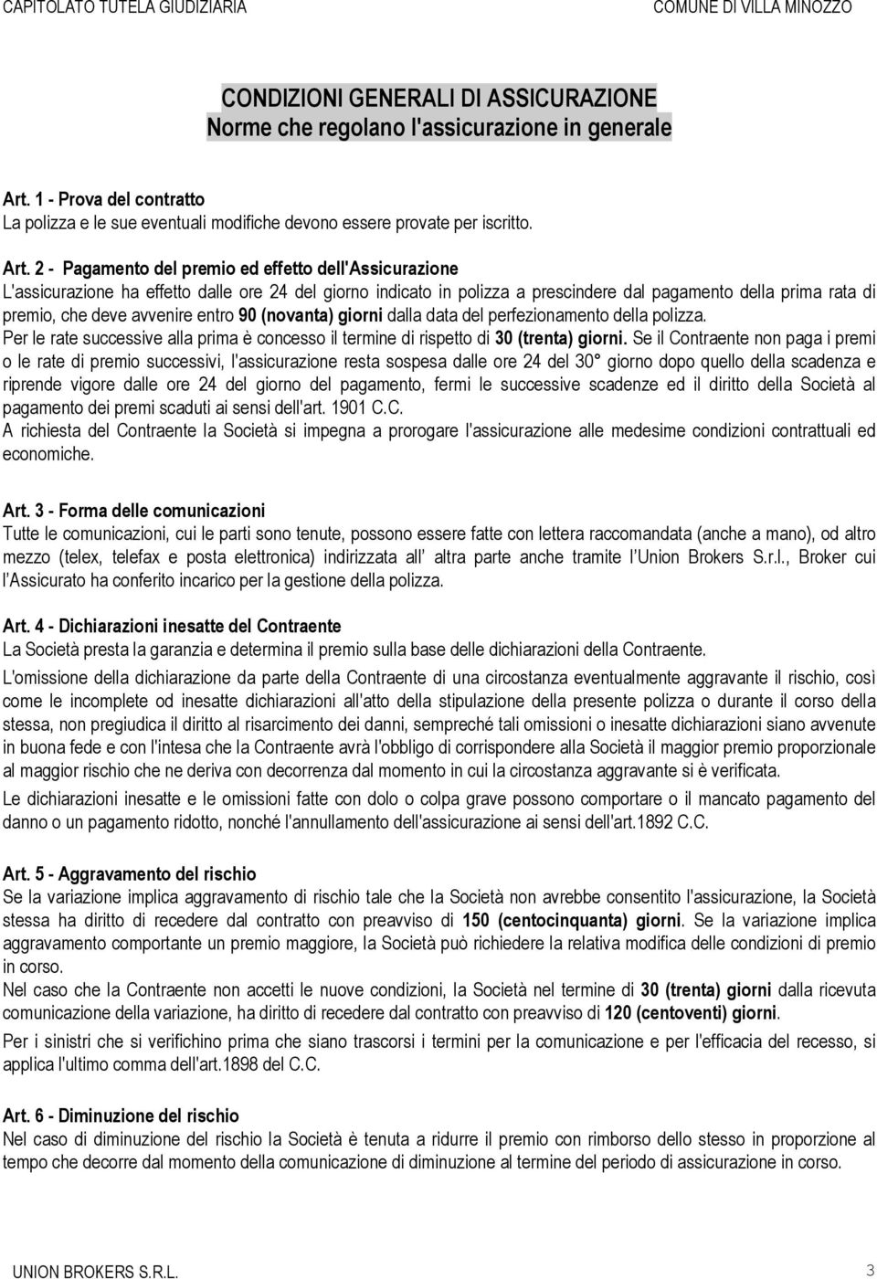 2 - Pagamento del premio ed effetto dell'assicurazione L'assicurazione ha effetto dalle ore 24 del giorno indicato in polizza a prescindere dal pagamento della prima rata di premio, che deve avvenire