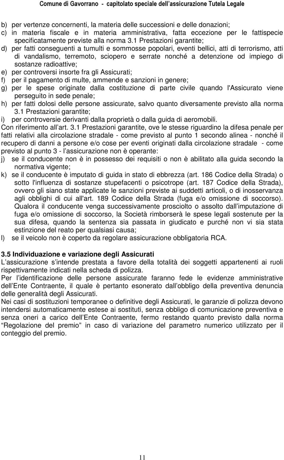 di sostanze radioattive; e) per controversi insorte fra gli Assicurati; f) per il pagamento di multe, ammende e sanzioni in genere; g) per le spese originate dalla costituzione di parte civile quando