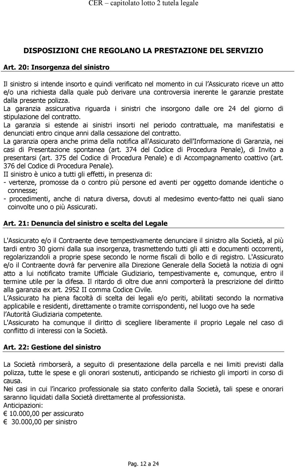 garanzie prestate dalla presente polizza. La garanzia assicurativa riguarda i sinistri che insorgono dalle ore 24 del giorno di stipulazione del contratto.