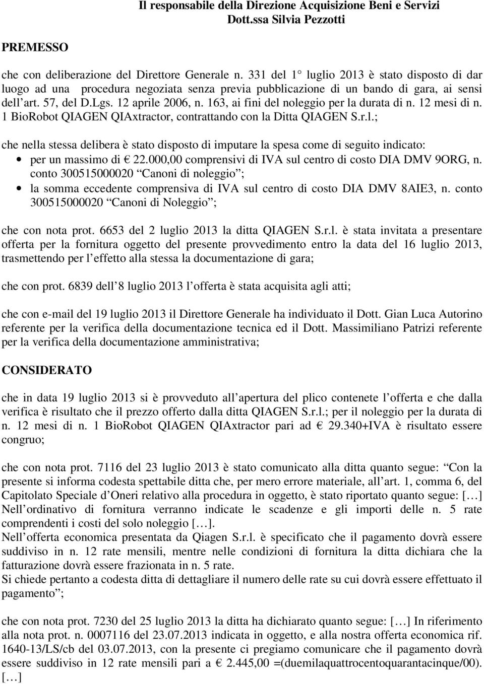 163, ai fini del noleggio per la durata di n. 12 mesi di n. 1 BioRobot QIAGEN QIAxtractor, contrattando con la Ditta QIAGEN S.r.l.; che nella stessa delibera è stato disposto di imputare la spesa come di seguito indicato: per un massimo di 22.