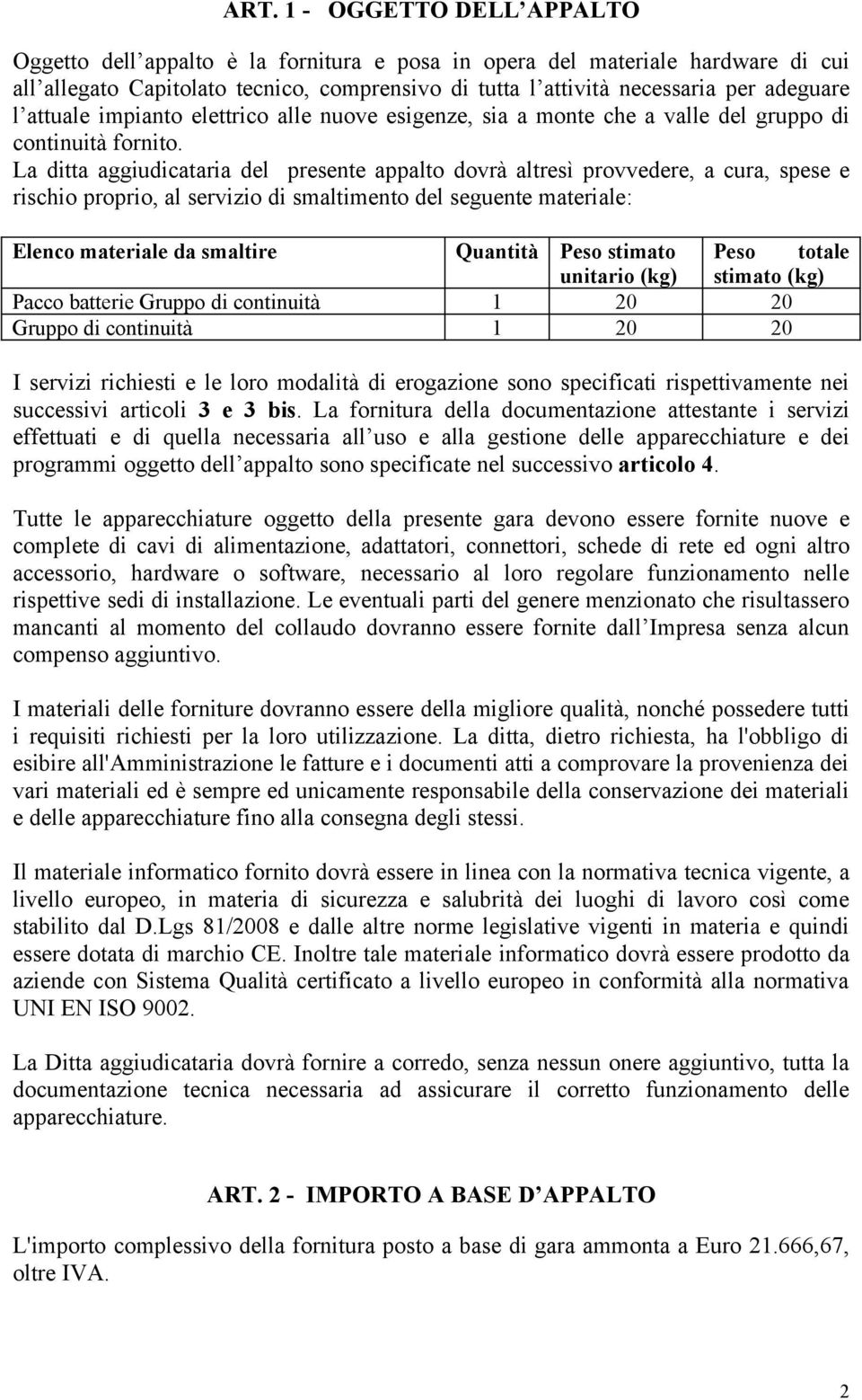 La ditta aggiudicataria del presente appalto dovrà altresì provvedere, a cura, spese e rischio proprio, al servizio di smaltimento del seguente materiale: Elenco materiale da smaltire Quantità Peso