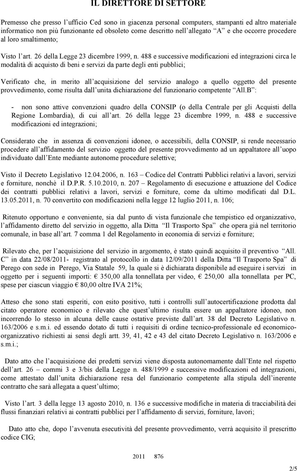 488 e successive modificazioni ed integrazioni circa le modalità di acquisto di beni e servizi da parte degli enti pubblici; Verificato che, in merito all acquisizione del servizio analogo a quello