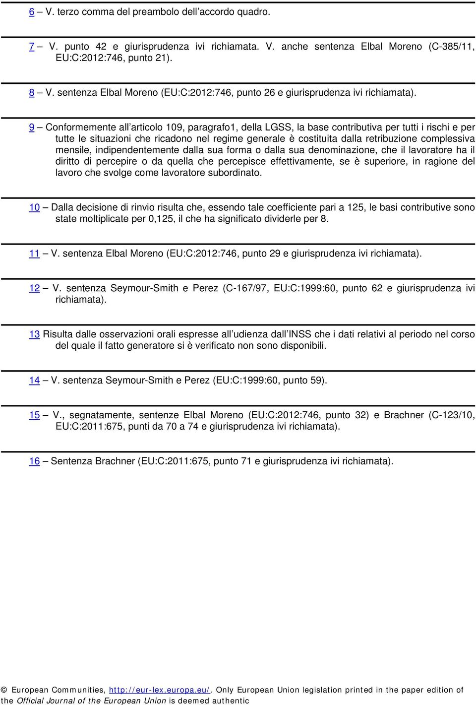 9 Conformemente all articolo 109, paragrafo1, della LGSS, la base contributiva per tutti i rischi e per tutte le situazioni che ricadono nel regime generale è costituita dalla retribuzione