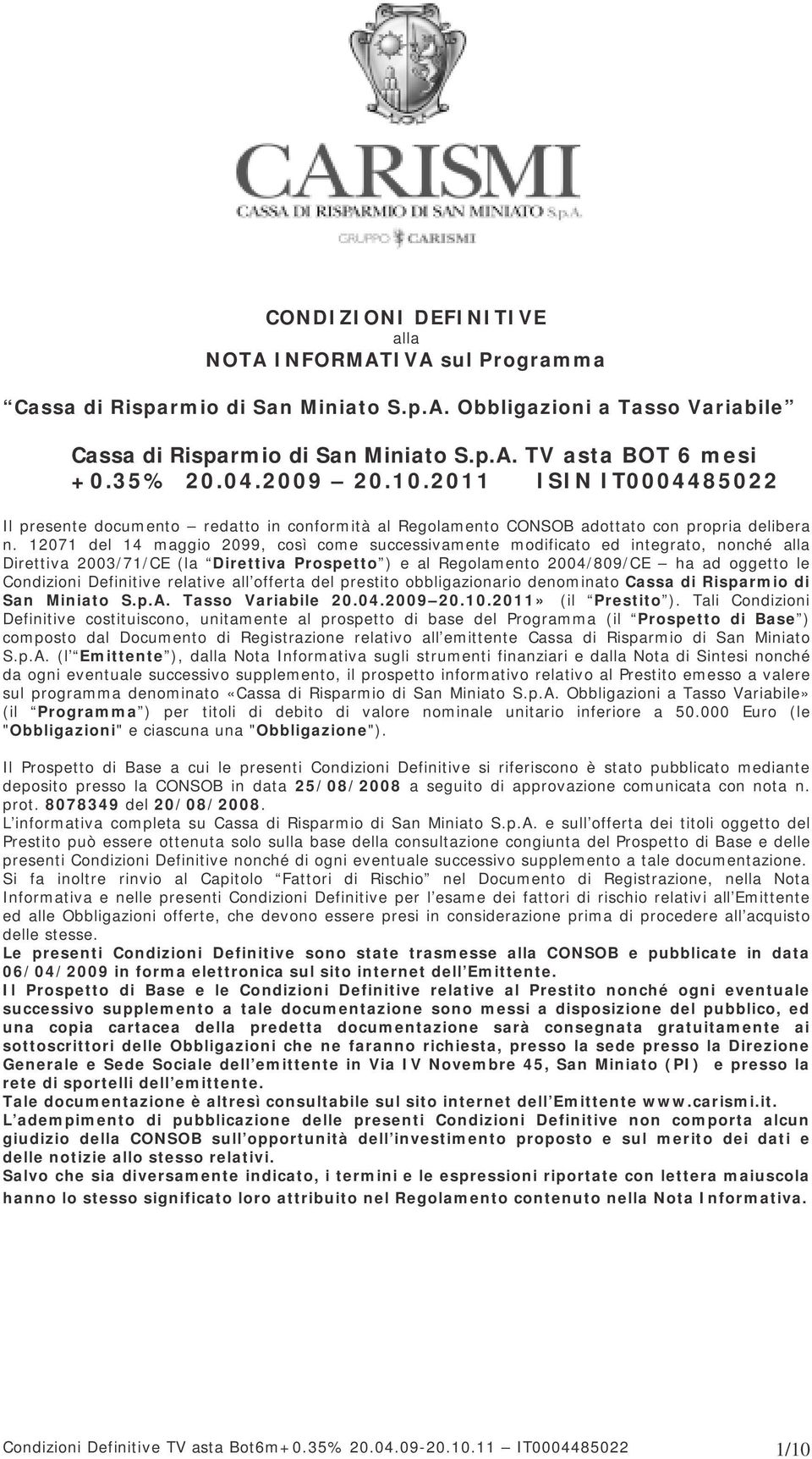 12071 del 14 maggio 2099, così come successivamente modificato ed integrato, nonché alla Direttiva 2003/71/CE (la Direttiva Prospetto ) e al Regolamento 2004/809/CE ha ad oggetto le Condizioni