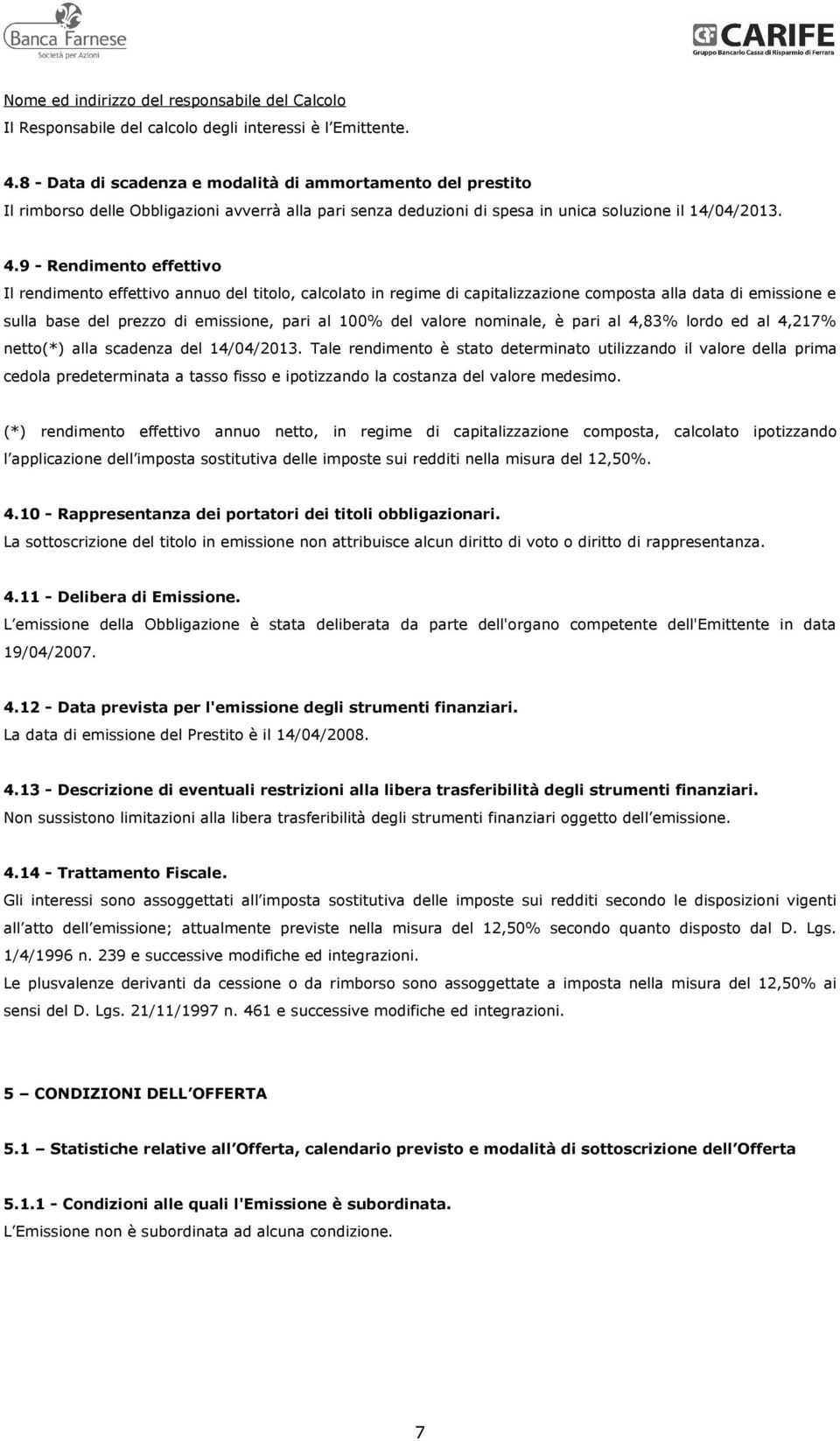 9 - Rendimento effettivo Il rendimento effettivo annuo del titolo, calcolato in regime di capitalizzazione composta alla data di emissione e sulla base del prezzo di emissione, pari al 100% del