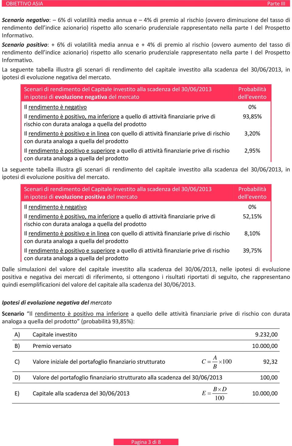 Scenario positivo: + 6% di volatilità media annua e + 4% di premio al rischio (ovvero aumento del tasso di rendimento dell indice azionario) rispetto allo scenario prudenziale rappresentato nella  La