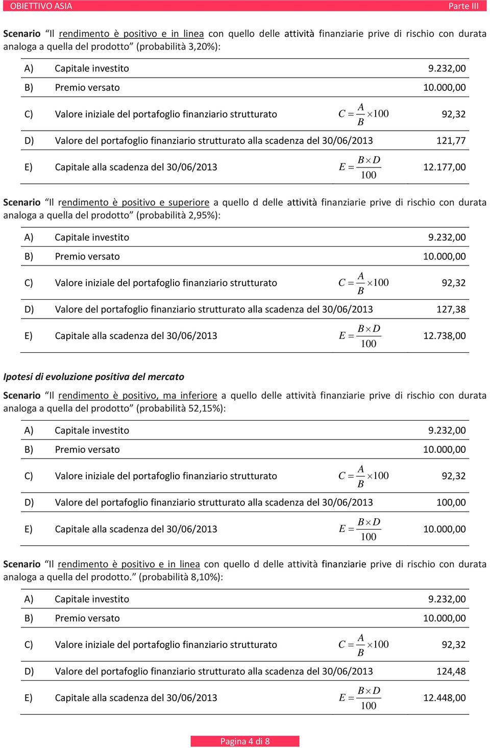 177,00 Scenario Il rendimento è positivo e superiore a quello d delle attività finanziarie prive di rischio con durata analoga a quella del prodotto (probabilità 2,95%): ) Capitale investito 9.