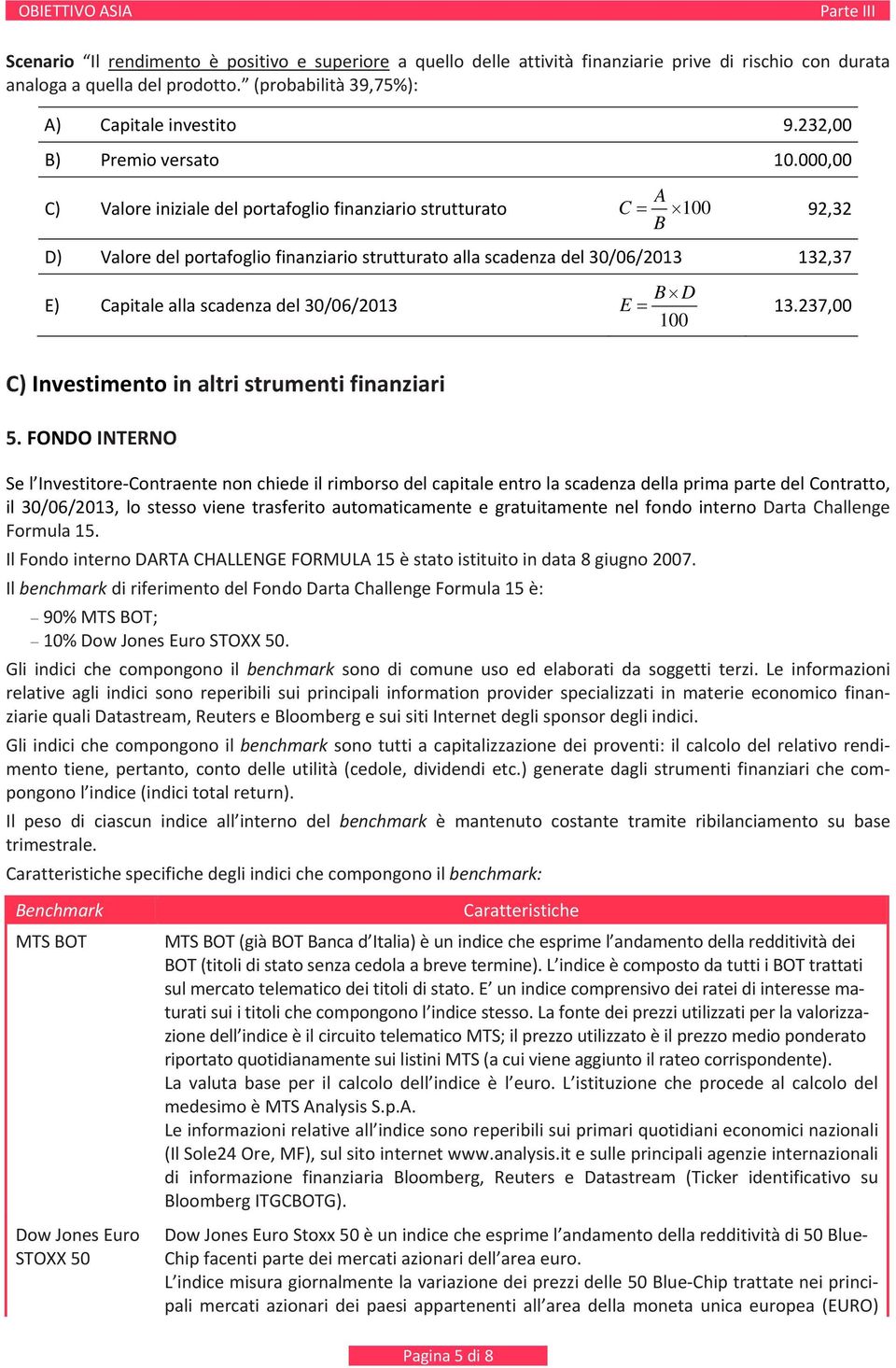 FONO INTERNO Se l Investitore Contraente non chiede il rimborso del capitale entro la scadenza della prima parte del Contratto, il 30/06/2013, lo stesso viene trasferito automaticamente e