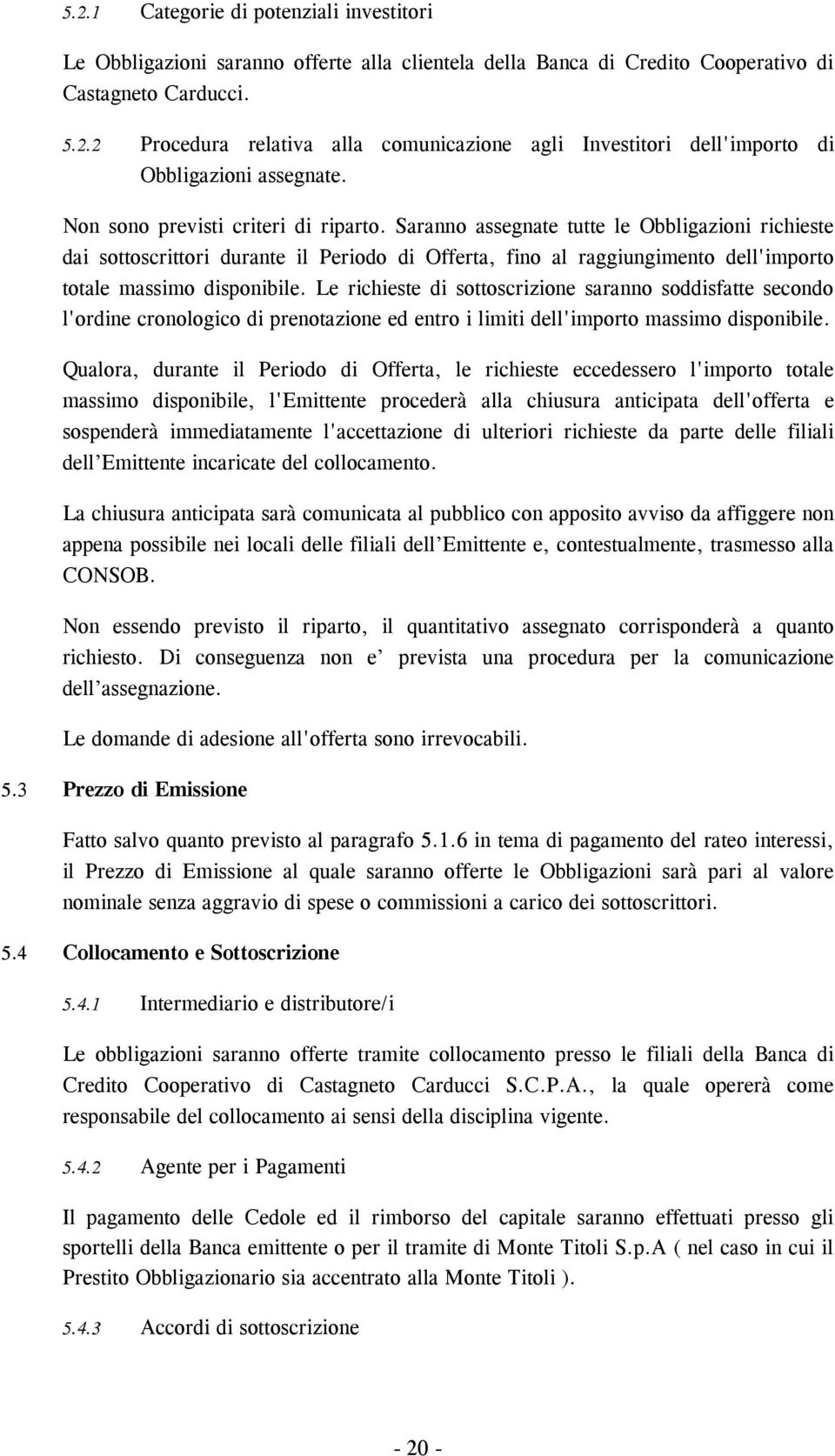 Saranno assegnate tutte le Obbligazioni richieste dai sottoscrittori durante il Periodo di Offerta, fino al raggiungimento dell'importo totale massimo disponibile.