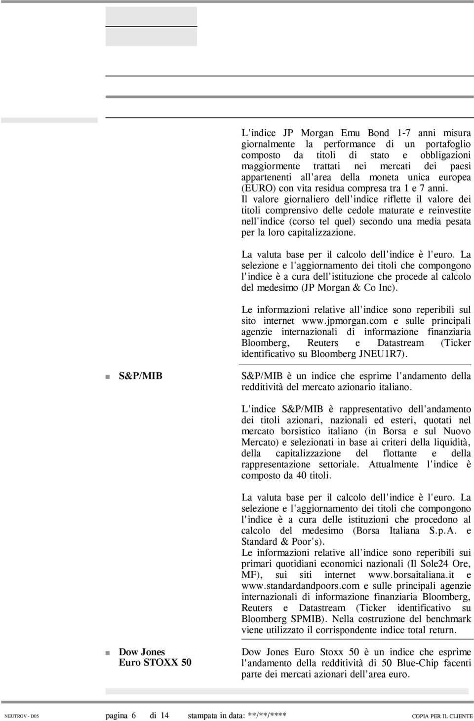 Il valore giornaliero dell'indice riflette il valore dei titoli comprensivo delle cedole maturate e reinvestite nell'indice (corso tel quel) secondo una media pesata per la loro capitalizzazione.