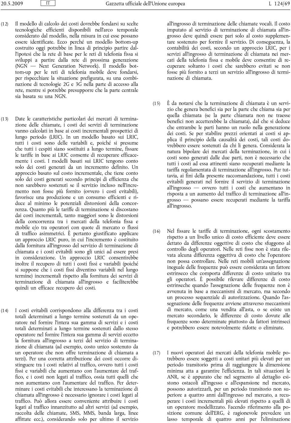 Ecco perché un modello bottom-up costruito oggi potrebbe in linea di principio partire dall ipotesi che la rete di base per le reti di telefonia fissa si sviluppi a partire dalla rete di prossima