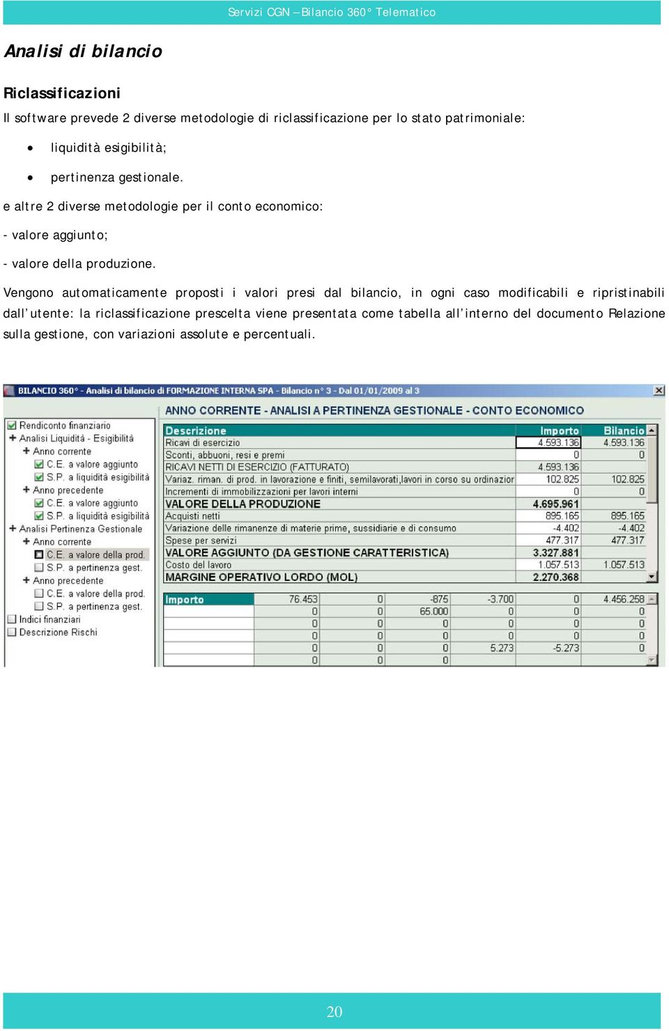 e altre 2 diverse metodologie per il conto economico: - valore aggiunto; - valore della produzione.