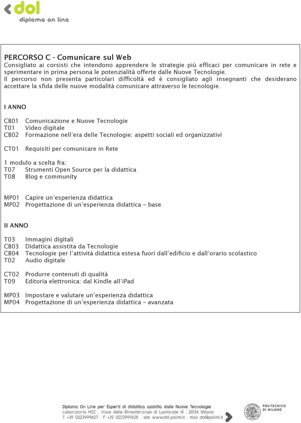 I ANNO CB01 T01 CB02 Comunicazione e Nuove Tecnologie Video digitale Formazione nell era delle Tecnologie: aspetti sociali ed organizzativi CT01 Requisiti per comunicare in Rete 1 modulo a scelta