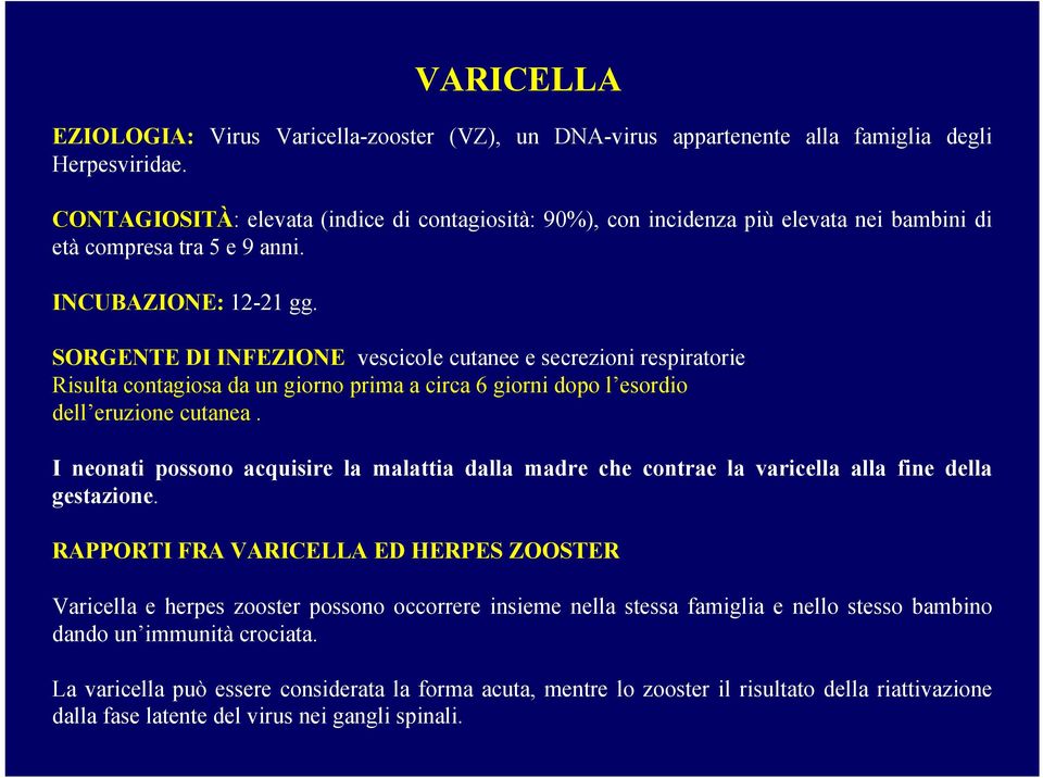 SORGENTE DI INFEZIONE: vescicole cutanee e secrezioni respiratorie. Risulta contagiosa da un giorno prima a circa 6 giorni dopo l esordio dell eruzione cutanea.