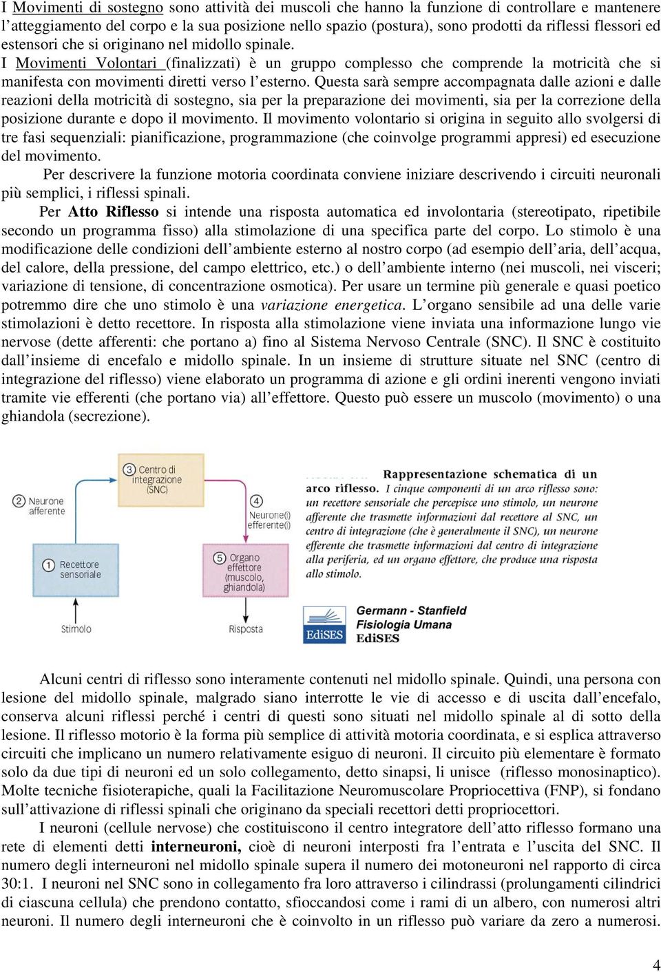 Questa sarà sempre accompagnata dalle azioni e dalle reazioni della motricità di sostegno, sia per la preparazione dei movimenti, sia per la correzione della posizione durante e dopo il movimento.