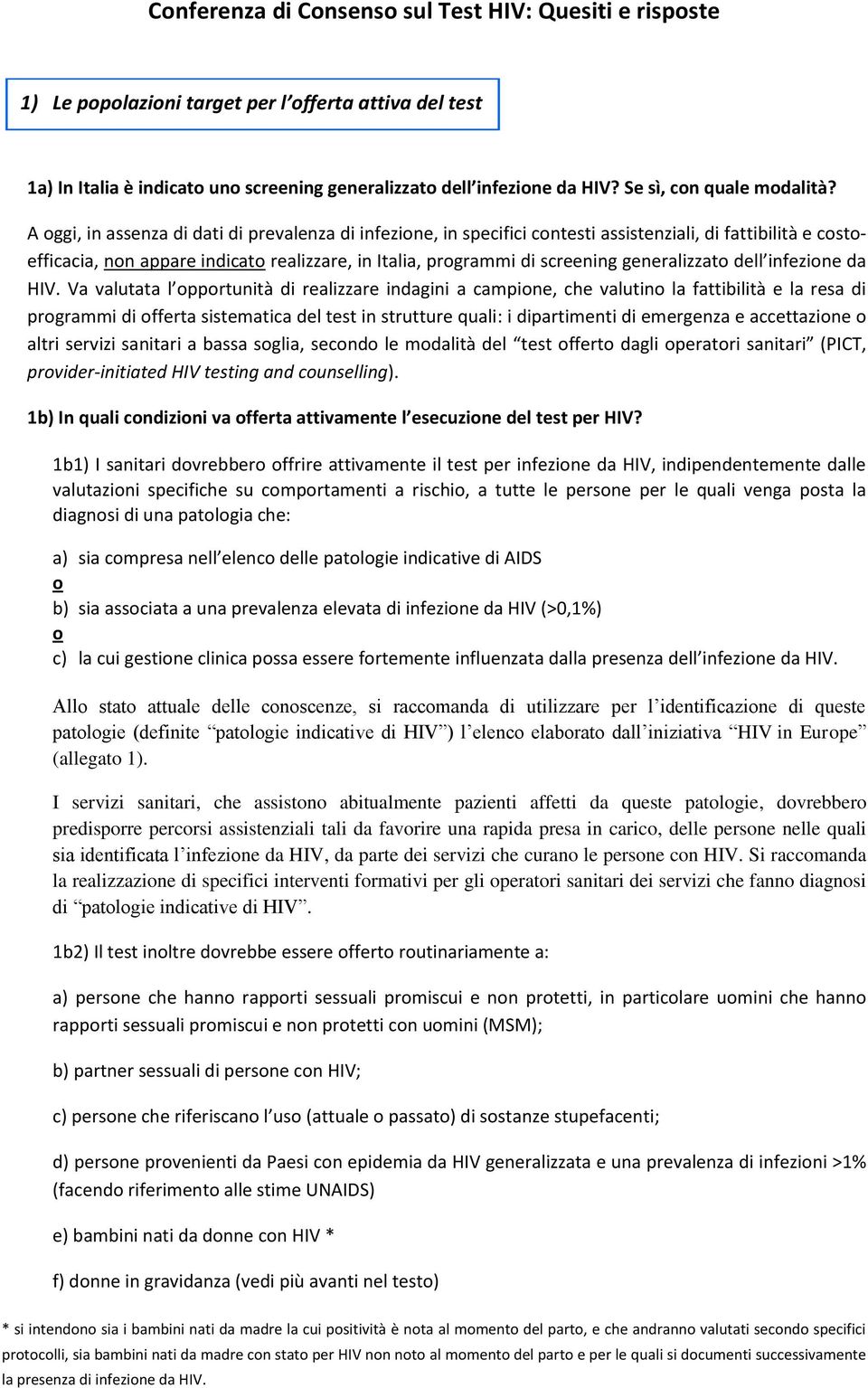 A oggi, in assenza di dati di prevalenza di infezione, in specifici contesti assistenziali, di fattibilità e costoefficacia, non appare indicato realizzare, in Italia, programmi di screening