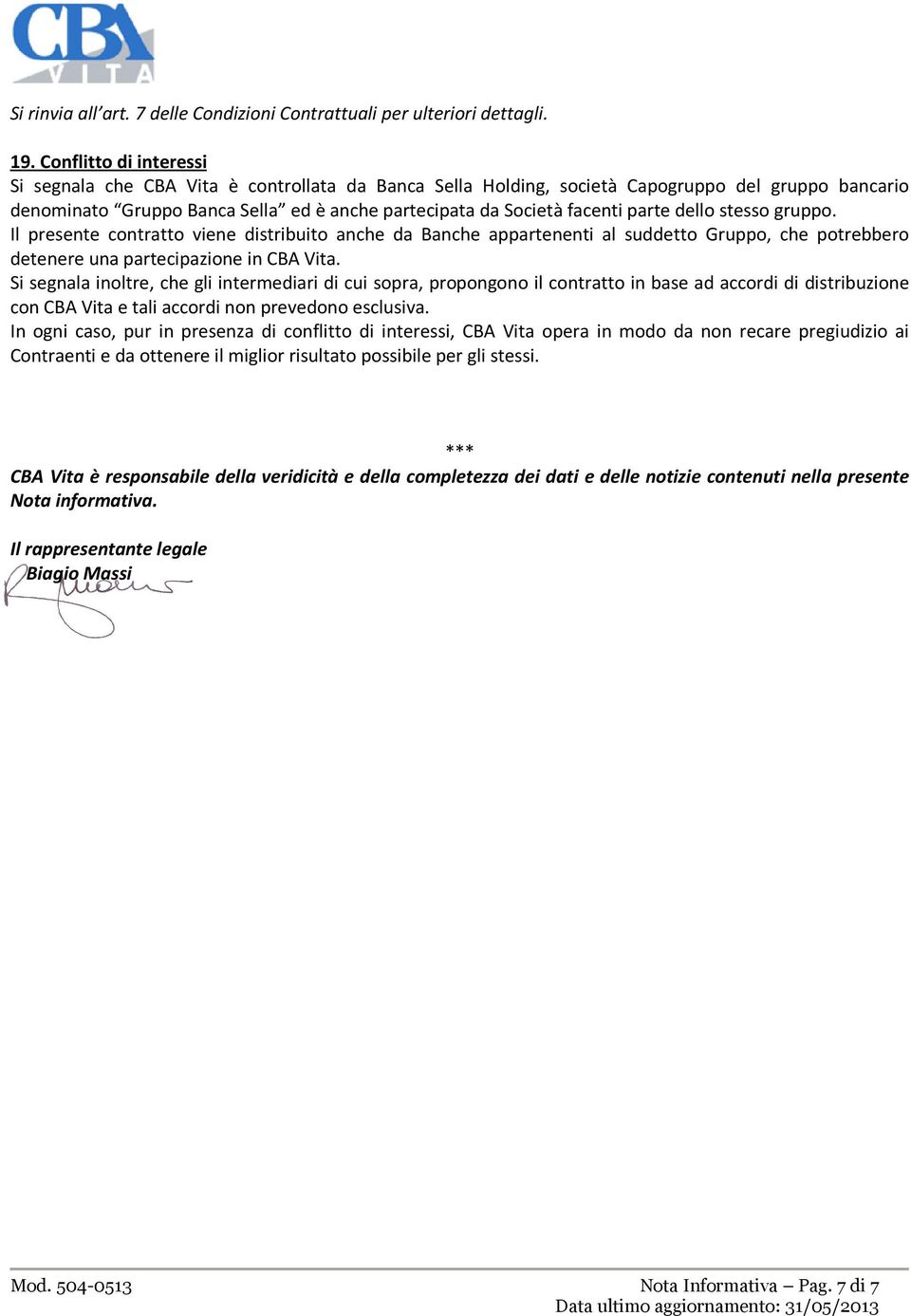 parte dello stesso gruppo. Il presente contratto viene distribuito anche da Banche appartenenti al suddetto Gruppo, che potrebbero detenere una partecipazione in CBA Vita.