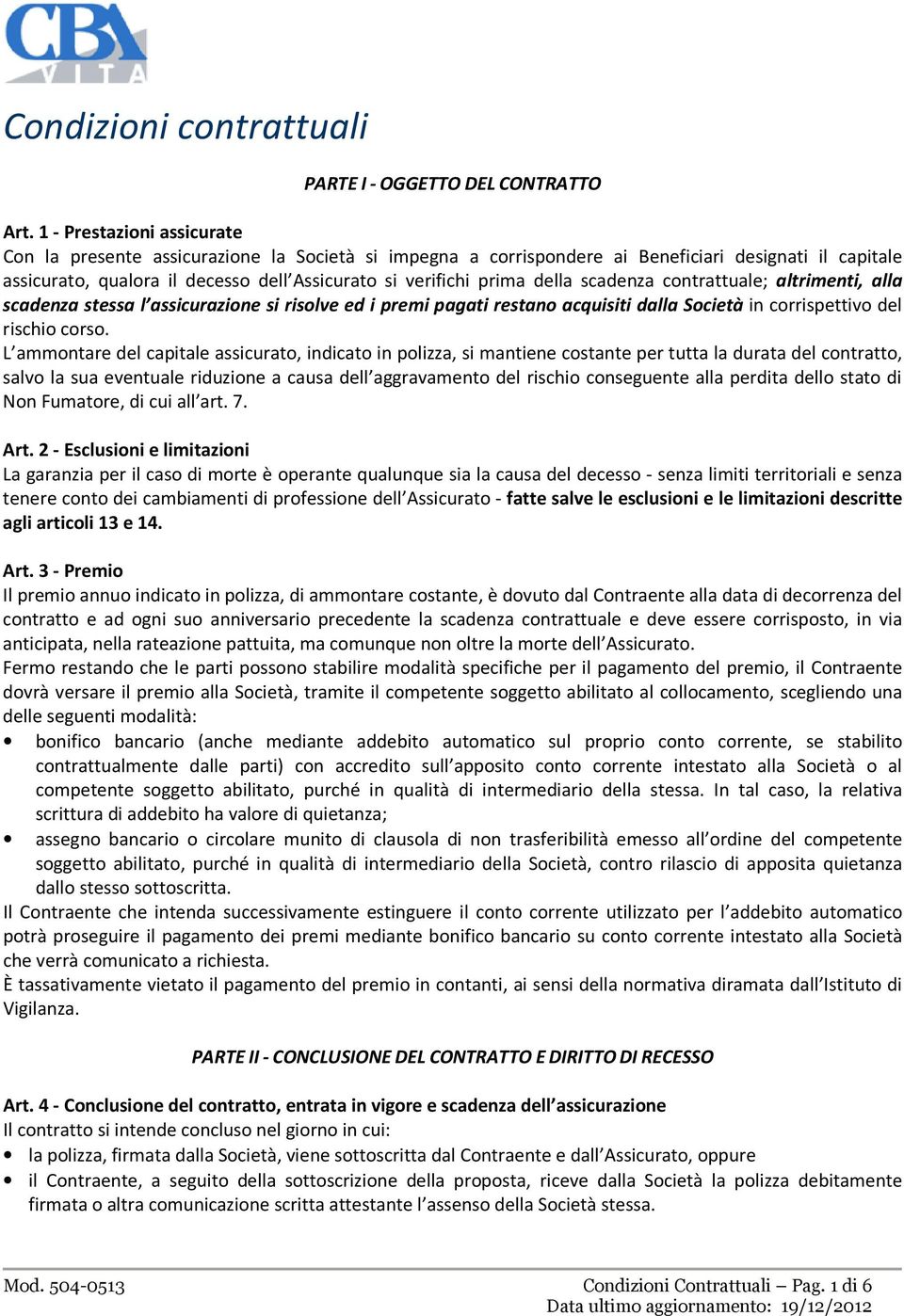 della scadenza contrattuale; altrimenti, alla scadenza stessa l assicurazione si risolve ed i premi pagati restano acquisiti dalla Società in corrispettivo del rischio corso.