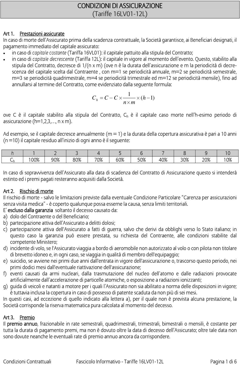 capitale costante (Tariffa 16VL01): il capitale pattuito alla stipula del Contratto; in caso di capitale decrescente (Tariffa 12L): il capitale in vigore al momento dell evento.