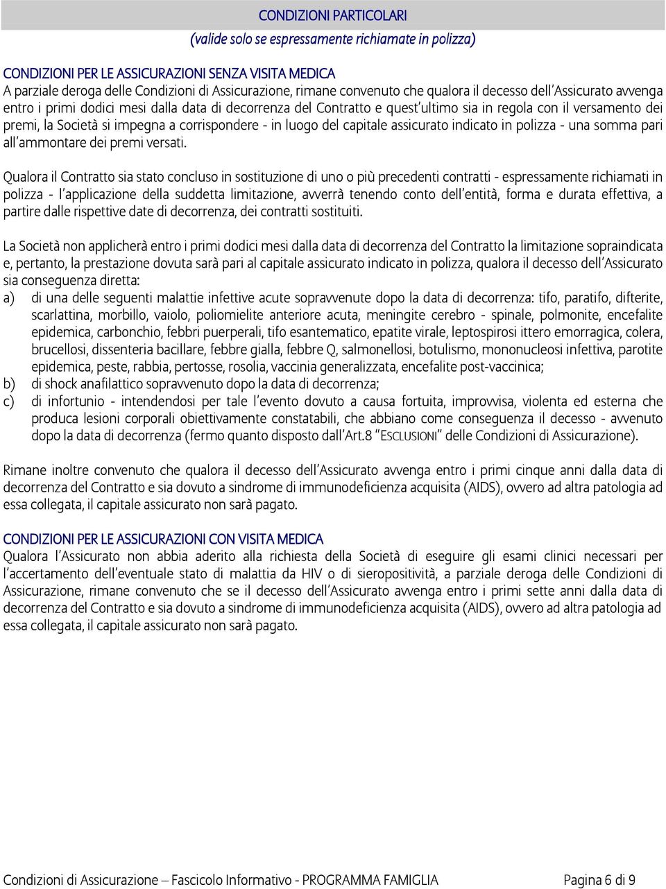 corrispondere - in luogo del capitale assicurato indicato in polizza - una somma pari all ammontare dei premi versati.