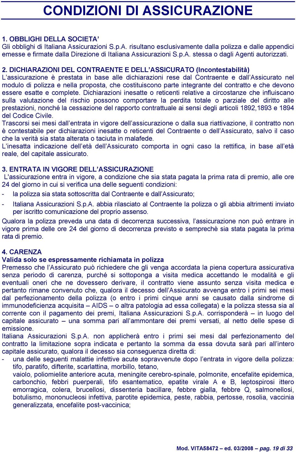 DICHIARAZIONI DEL CONTRAENTE E DELL ASSICURATO (Incontestabilità) L assicurazione è prestata in base alle dichiarazioni rese dal Contraente e dall Assicurato nel modulo di polizza e nella proposta,