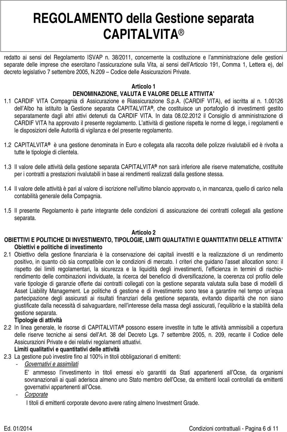 legislativo 7 settembre 2005, N.209 Codice delle Assicurazioni Private. Articolo 1 DENOMINAZIONE, VALUTA E VALORE DELLE ATTIVITA 1.1 CARDIF VITA Compagnia di Assicurazione e Riassicurazione S.p.A. (CARDIF VITA), ed iscritta al n.