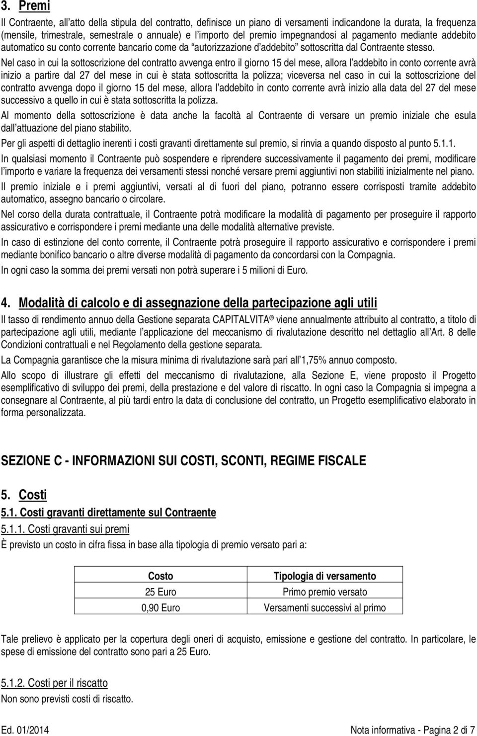 Nel caso in cui la sottoscrizione del contratto avvenga entro il giorno 15 del mese, allora l addebito in conto corrente avrà inizio a partire dal 27 del mese in cui è stata sottoscritta la polizza;