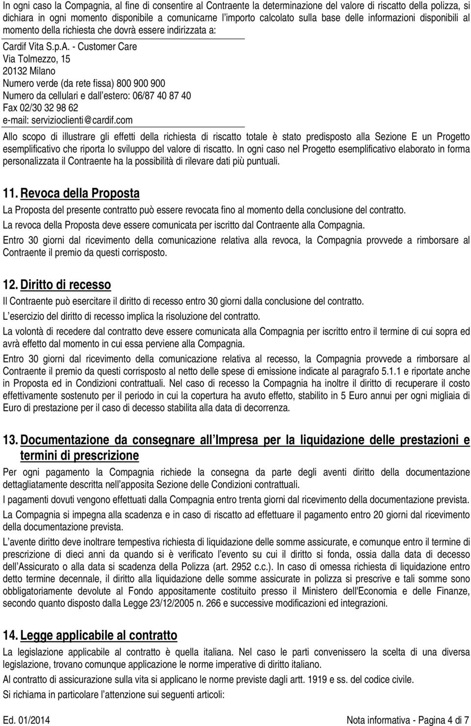 - Customer Care Via Tolmezzo, 15 20132 Milano Numero verde (da rete fissa) 800 900 900 Numero da cellulari e dall estero: 06/87 40 87 40 Fax 02/30 32 98 62 e-mail: servizioclienti@cardif.