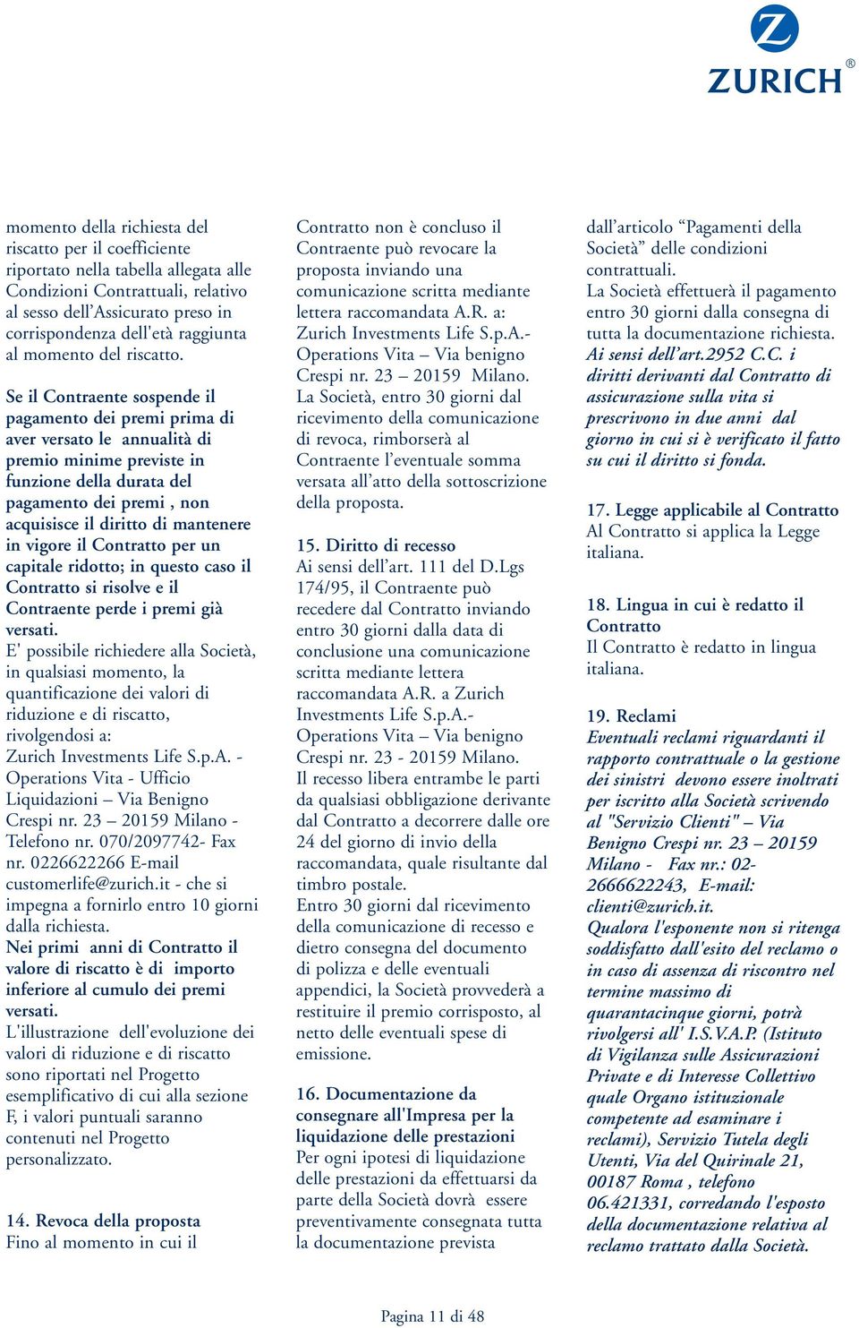 Se il Contraente sospende il pagamento dei premi prima di aver versato le annualità di premio minime previste in funzione della durata del pagamento dei premi, non acquisisce il diritto di mantenere