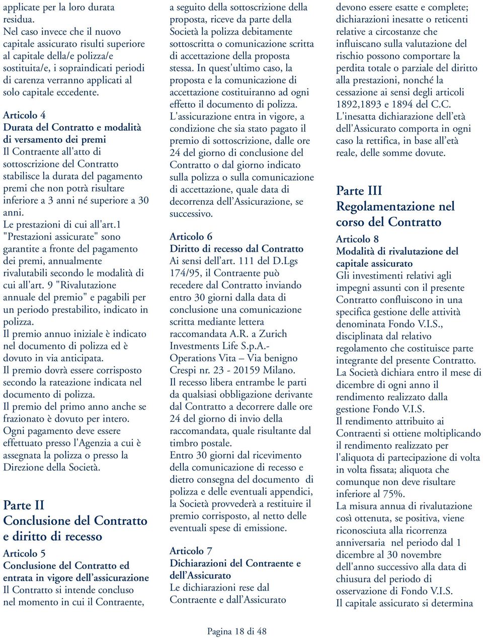 Articolo 4 Durata del Contratto e modalità di versamento dei premi Il Contraente all'atto di sottoscrizione del Contratto stabilisce la durata del pagamento premi che non potrà risultare inferiore a