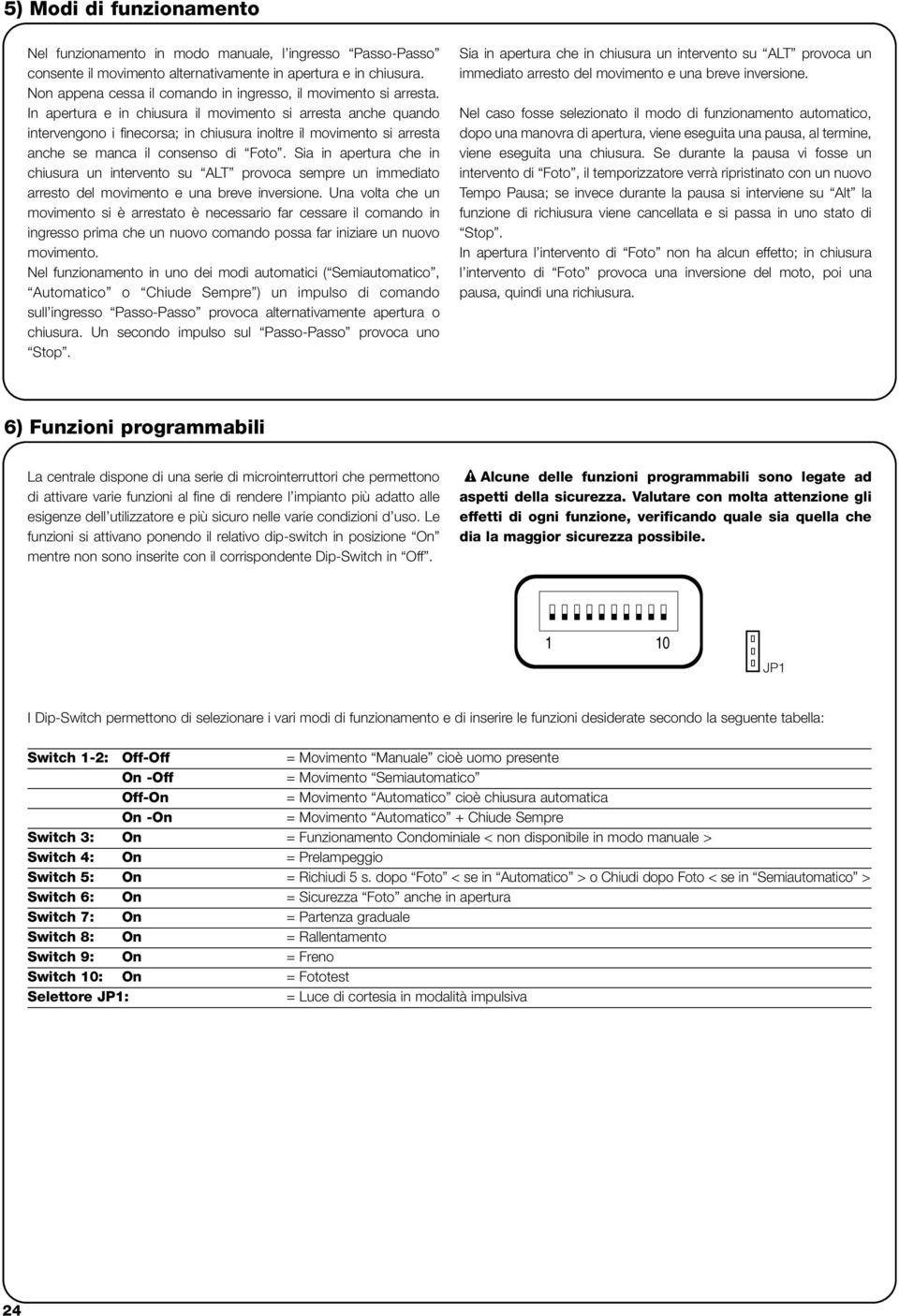 n apertura e in chiusura il movimento si arresta anche quando intervengono i finecorsa; in chiusura inoltre il movimento si arresta anche se manca il consenso di Foto.