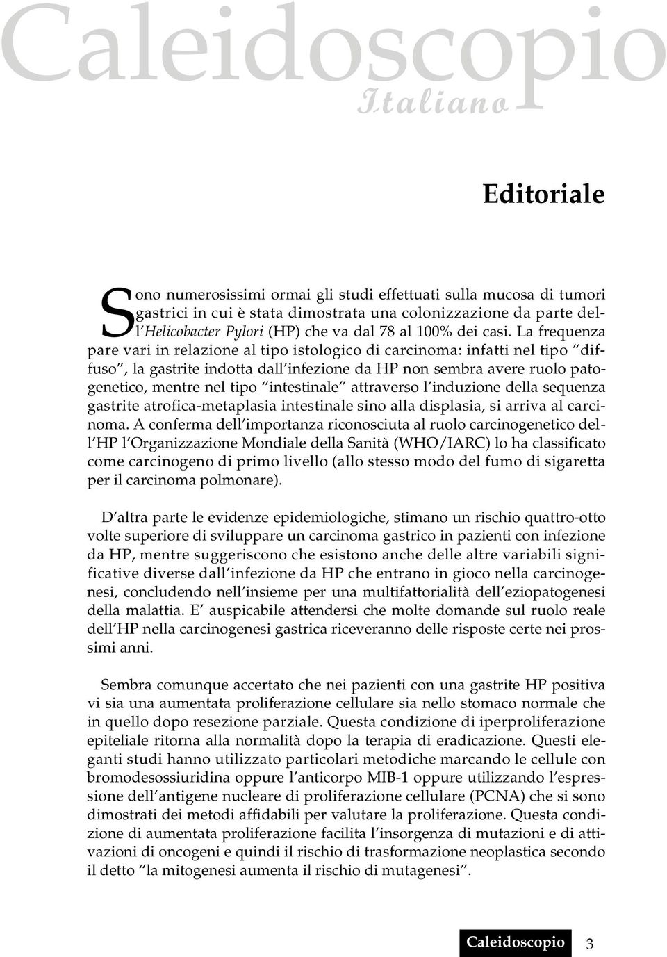 La frequenza pare vari in relazione al tipo istologico di carcinoma: infatti nel tipo diffuso, la gastrite indotta dall infezione da HP non sembra avere ruolo patogenetico, mentre nel tipo